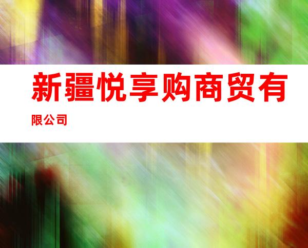 新疆悦享购商贸有限公司